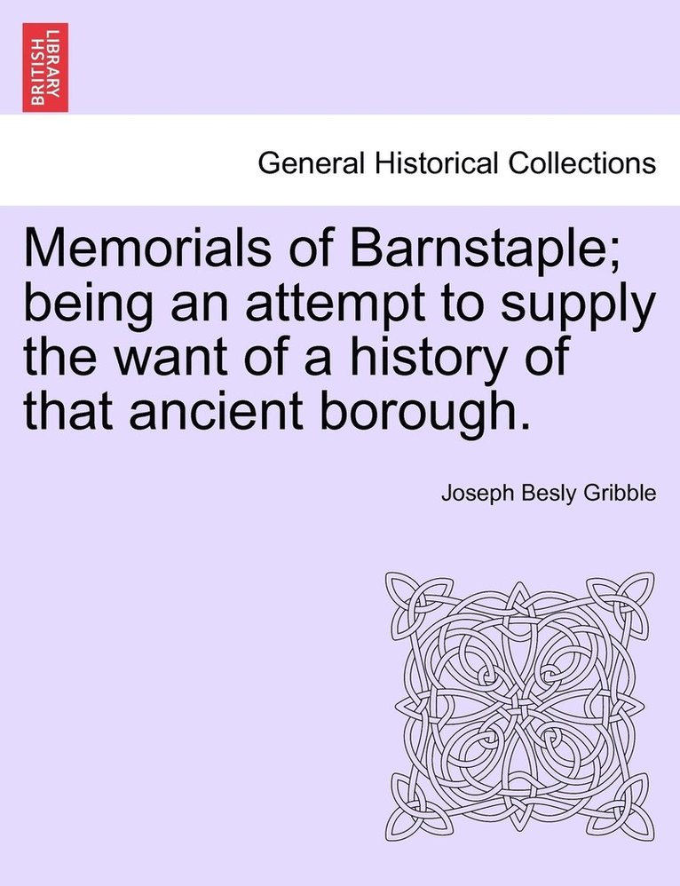 Memorials of Barnstaple; being an attempt to supply the want of a history of that ancient borough. 1