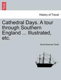 bokomslag Cathedral Days. a Tour Through Southern England ... Illustrated, Etc.