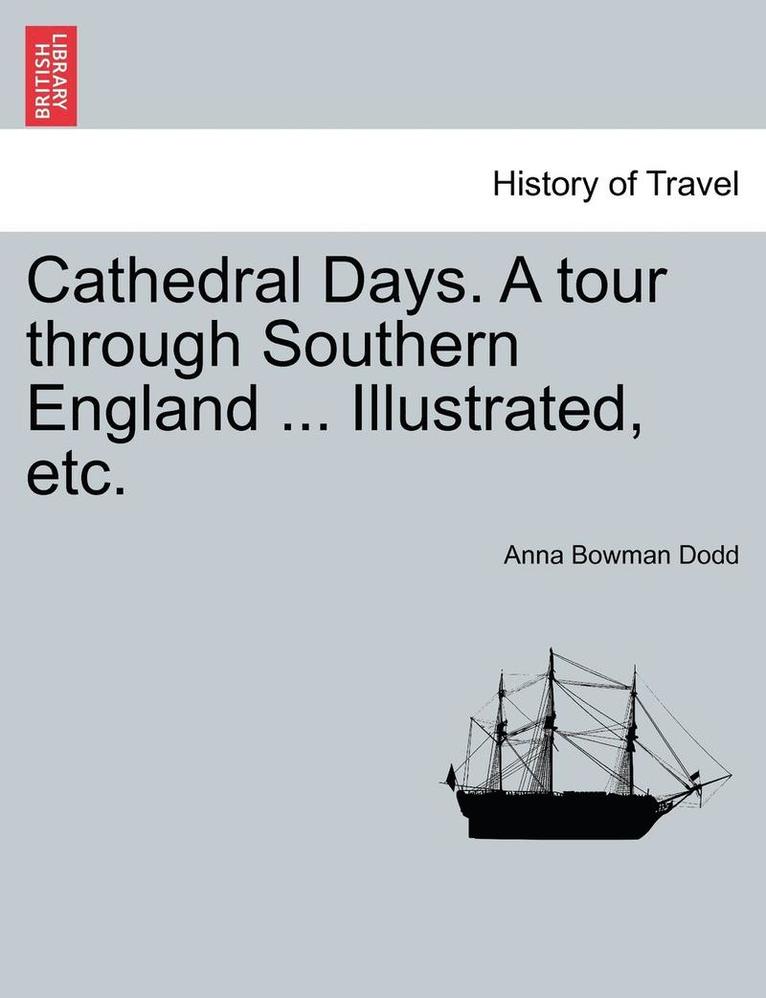 Cathedral Days. a Tour Through Southern England ... Illustrated, Etc. 1