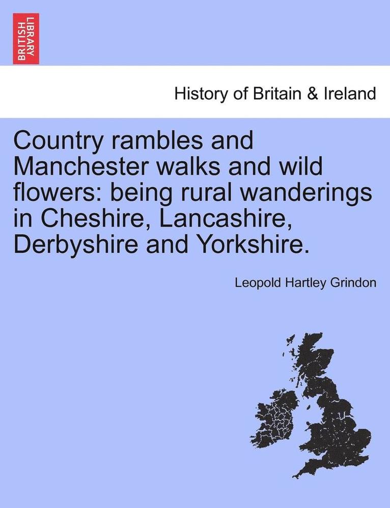 Country Rambles and Manchester Walks and Wild Flowers: Being Rural Wanderings in Cheshire, Lancashire, Derbyshire and Yorkshire.