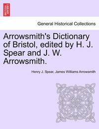 bokomslag Arrowsmith's Dictionary of Bristol, Edited by H. J. Spear and J. W. Arrowsmith.