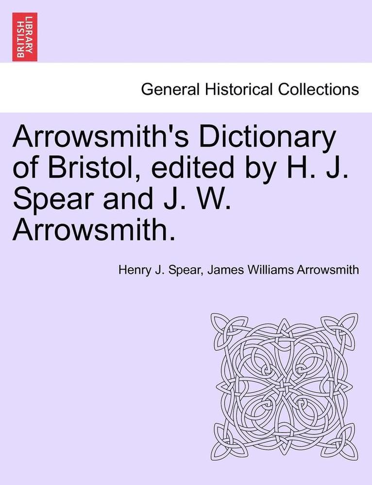 Arrowsmith's Dictionary of Bristol, Edited by H. J. Spear and J. W. Arrowsmith. 1