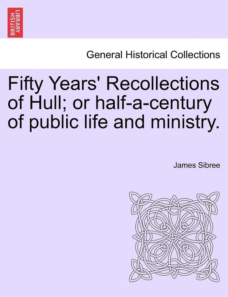 Fifty Years' Recollections of Hull; Or Half-A-Century of Public Life and Ministry. 1