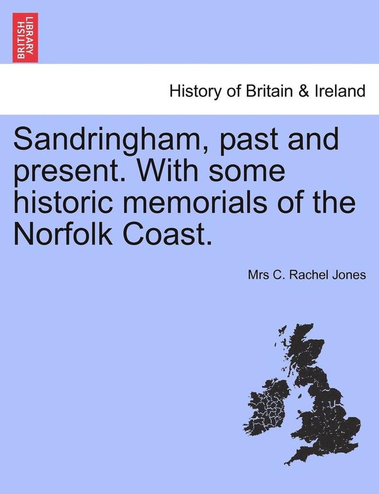 Sandringham, Past and Present. with Some Historic Memorials of the Norfolk Coast. 1