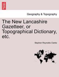 bokomslag The New Lancashire Gazetteer, or Topographical Dictionary, Etc.