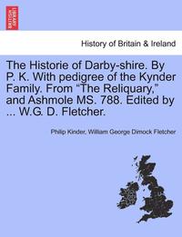 bokomslag The Historie of Darby-Shire. by P. K. with Pedigree of the Kynder Family. from the Reliquary, and Ashmole Ms. 788. Edited by ... W.G. D. Fletcher.