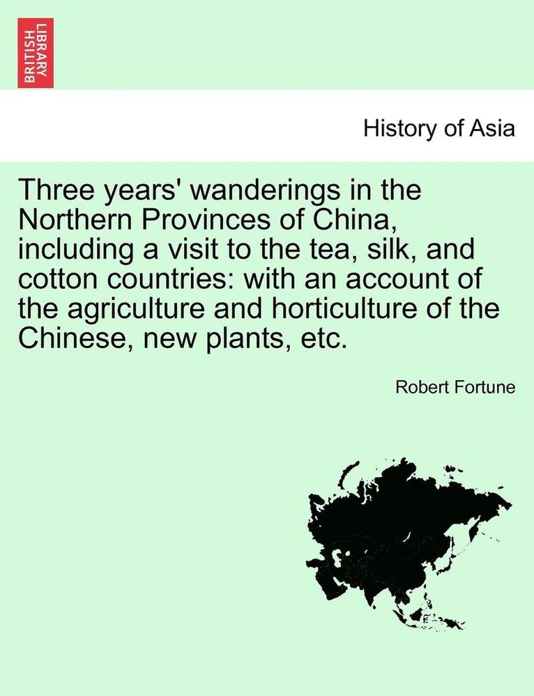 Three Years' Wanderings in the Northern Provinces of China, Including a Visit to the Tea, Silk, and Cotton Countries 1