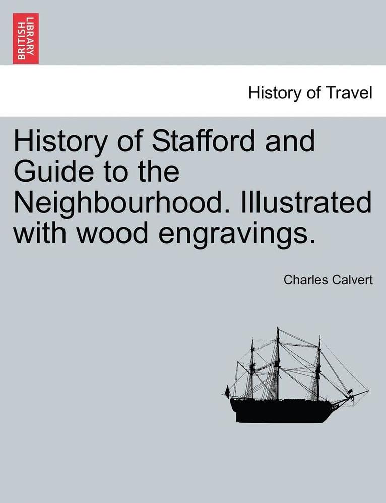 History of Stafford and Guide to the Neighbourhood. Illustrated with Wood Engravings. 1