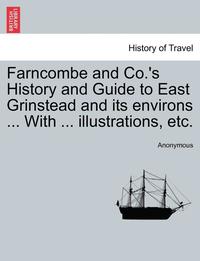 bokomslag Farncombe and Co.'s History and Guide to East Grinstead and Its Environs ... with ... Illustrations, Etc.