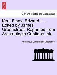 bokomslag Kent Fines, Edward II ... Edited by James Greenstreet. Reprinted from Archaeologia Cantiana, Etc.
