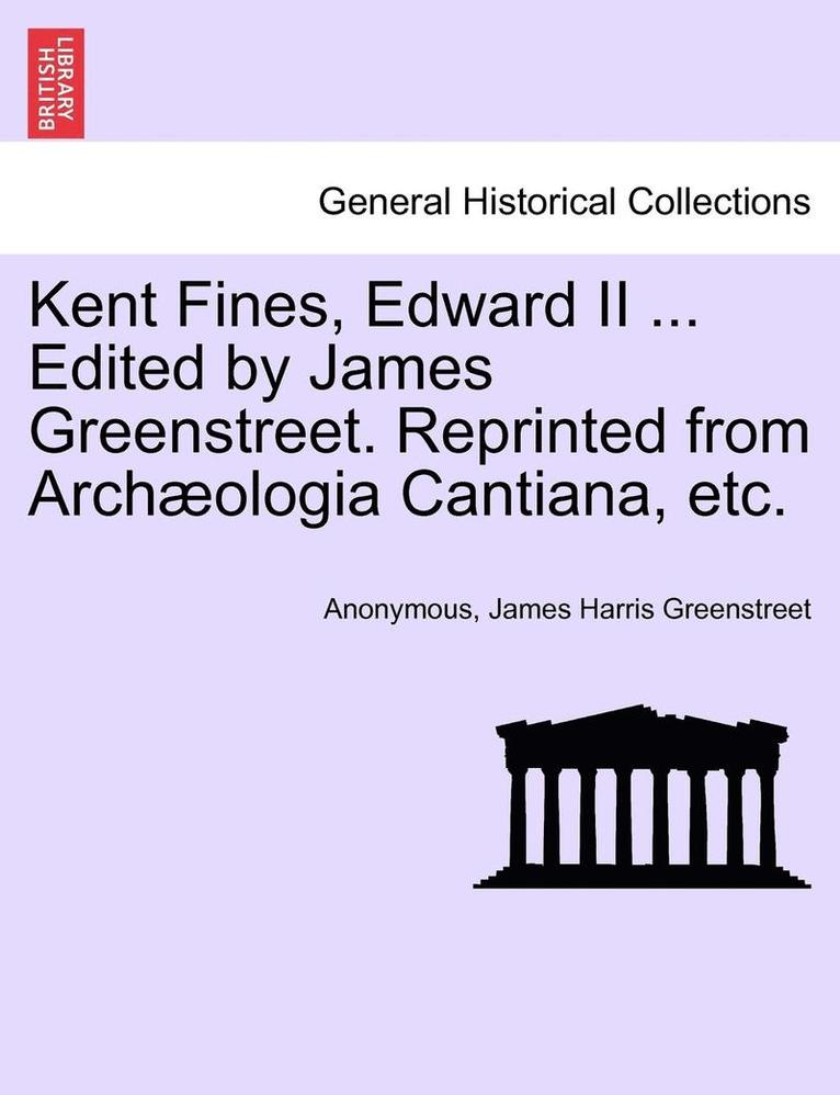 Anonymous, James Harris Greenstreet - Kent Fines, Edward II ... Edited by James Greenstreet. Reprinted from Archaeologia Cantiana, Etc., Häftad