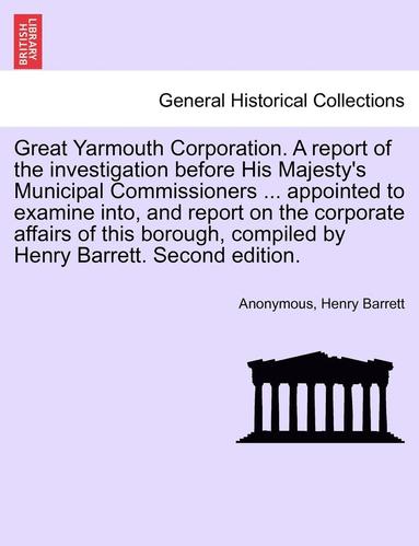 bokomslag Great Yarmouth Corporation. a Report of the Investigation Before His Majesty's Municipal Commissioners ... Appointed to Examine Into, and Report on th