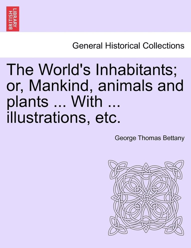 The World's Inhabitants; or, Mankind, animals and plants ... With ... illustrations, etc. 1