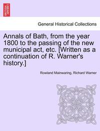 bokomslag Annals of Bath, from the year 1800 to the passing of the new municipal act, etc. [Written as a continuation of R. Warner's history.]