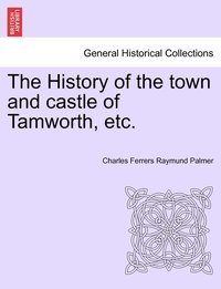 bokomslag The History of the town and castle of Tamworth, etc.