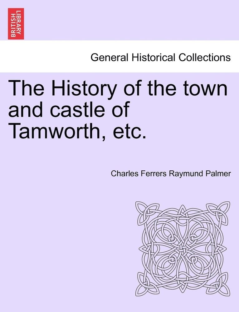 Charles Ferrers Raymund Palmer - History of the town and castle of Tamworth, etc., Häftad