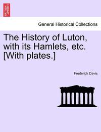 bokomslag The History of Luton, with Its Hamlets, Etc. [With Plates.]