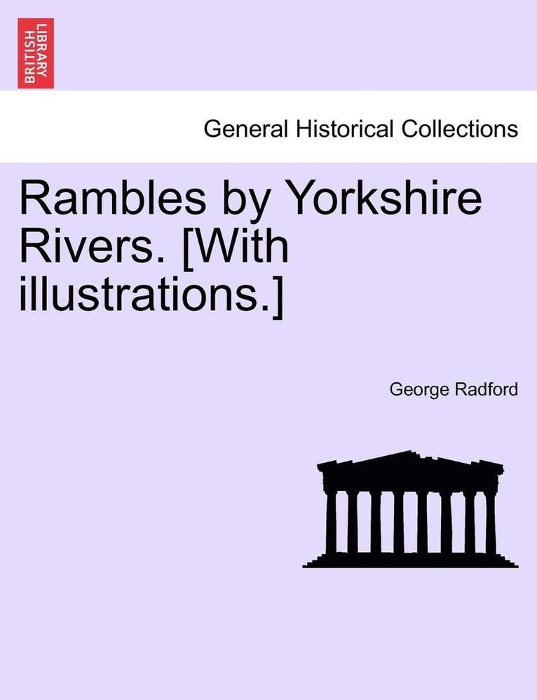 Rambles by Yorkshire Rivers. [With Illustrations.] 1