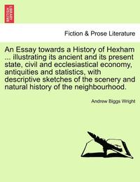 bokomslag An Essay Towards a History of Hexham ... Illustrating Its Ancient and Its Present State, Civil and Ecclesiastical Economy, Antiquities and Statistics, with Descriptive Sketches of the Scenery and