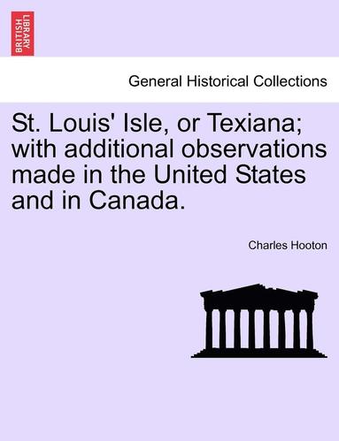 Charles Hooton - St. Louis' Isle, or Texiana; With Additional Observations Made in the United States and in Canada., Häftad