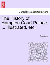 bokomslag The History of Hampton Court Palace ... Illustrated, Etc.