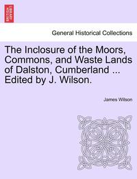 bokomslag The Inclosure of the Moors, Commons, and Waste Lands of Dalston, Cumberland ... Edited by J. Wilson.
