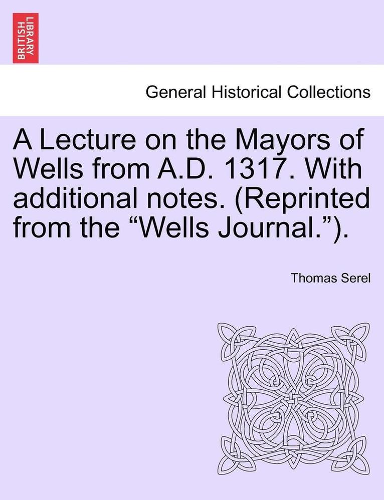 Thomas Serel - A Lecture on the Mayors of Wells from A.D. 1317. with Additional Notes. (Reprinted from the Wells Journal.)., Häftad