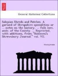 bokomslag Salopian Shreds and Patches. a Garland of Shropshire Specialities; Or ... Notes on the History, ... Folk Lore, Andc. of the County. ... Reprinted, with Additions, from Eddowes's Shrewsbury Journal.