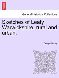 bokomslag Sketches of Leafy Warwickshire, Rural and Urban.