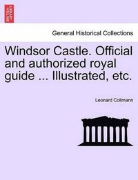 bokomslag Windsor Castle. Official and Authorized Royal Guide ... Illustrated, Etc.