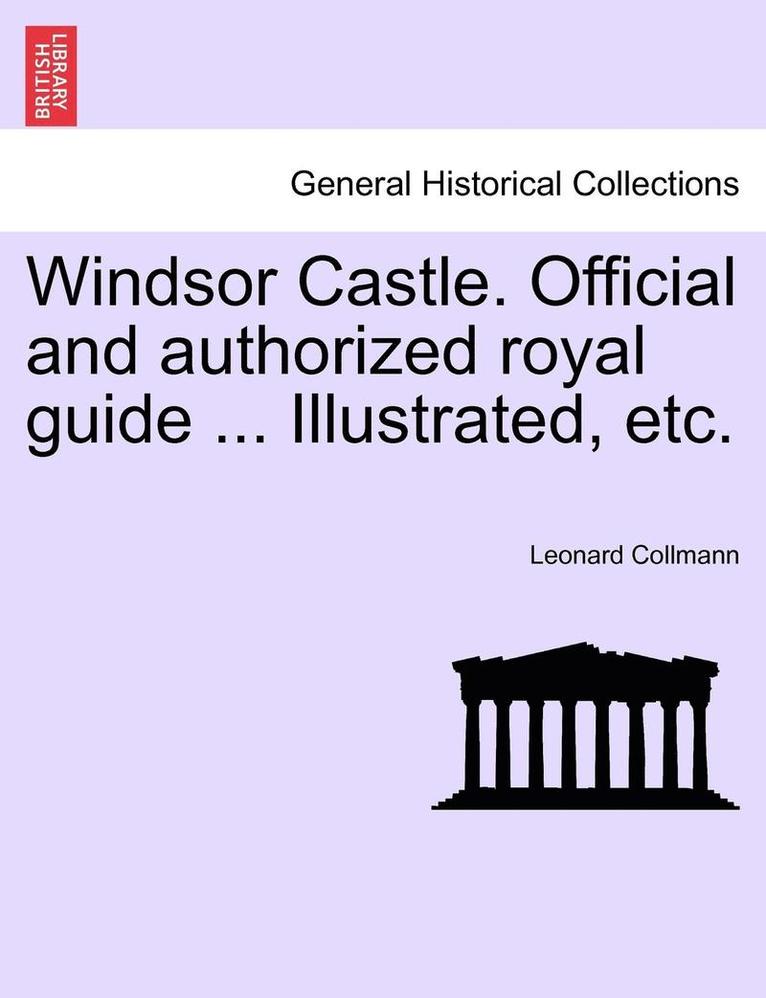 Leonard Collmann - Windsor Castle. Official and Authorized Royal Guide ... Illustrated, Etc., Häftad