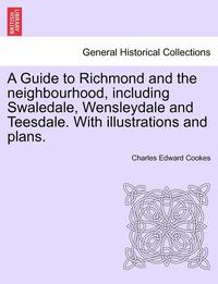 bokomslag A Guide to Richmond and the Neighbourhood, Including Swaledale, Wensleydale and Teesdale. with Illustrations and Plans.