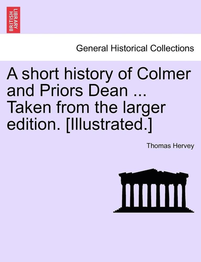 A Short History of Colmer and Priors Dean ... Taken from the Larger Edition. [Illustrated.]
