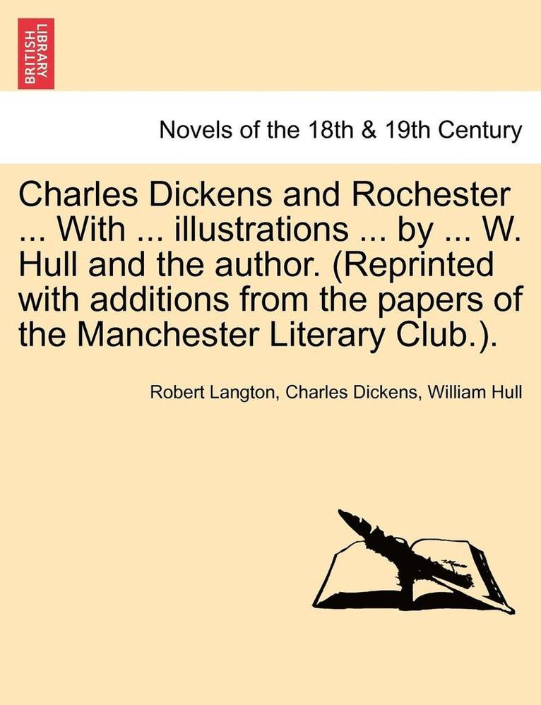 Charles Dickens and Rochester ... with ... Illustrations ... by ... W. Hull and the Author. (Reprinted with Additions from the Papers of the Mancheste
