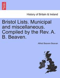bokomslag Bristol Lists. Municipal and Miscellaneous. Compiled by the REV. A. B. Beaven.