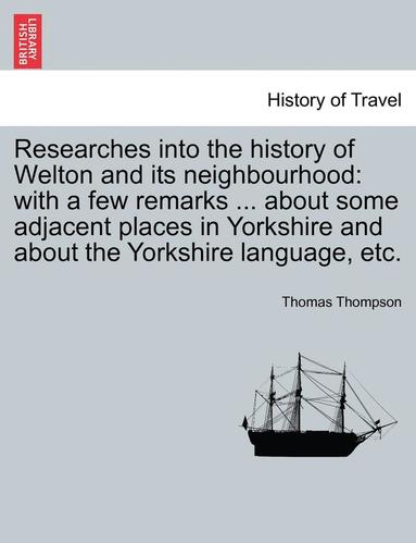 bokomslag Researches Into the History of Welton and Its Neighbourhood: With a Few Remarks ... about Some Adjacent Places in Yorkshire and about the Yorkshire La