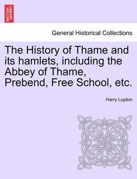 bokomslag The History of Thame and Its Hamlets, Including the Abbey of Thame, Prebend, Free School, Etc.