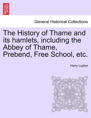 bokomslag History of Thame and Its Hamlets, Including the Abbey of Thame, Prebend, Free School, Etc.