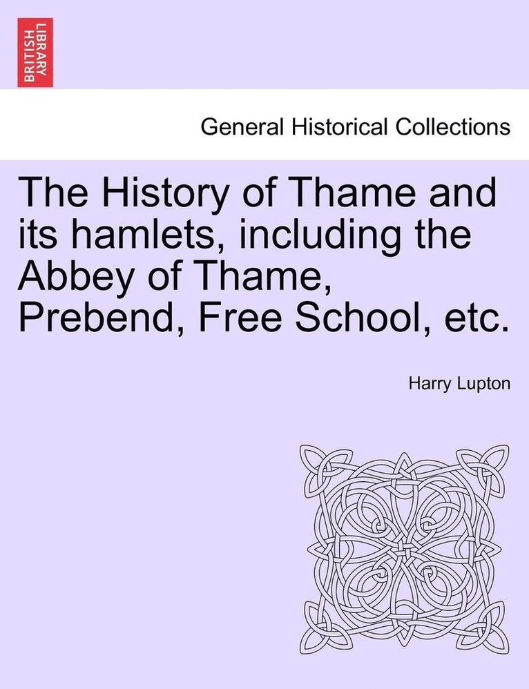 The History of Thame and Its Hamlets, Including the Abbey of Thame, Prebend, Free School, Etc. 1