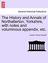 bokomslag The History and Annals of Northallerton, Yorkshire, with Notes and Voluminous Appendix, Etc.