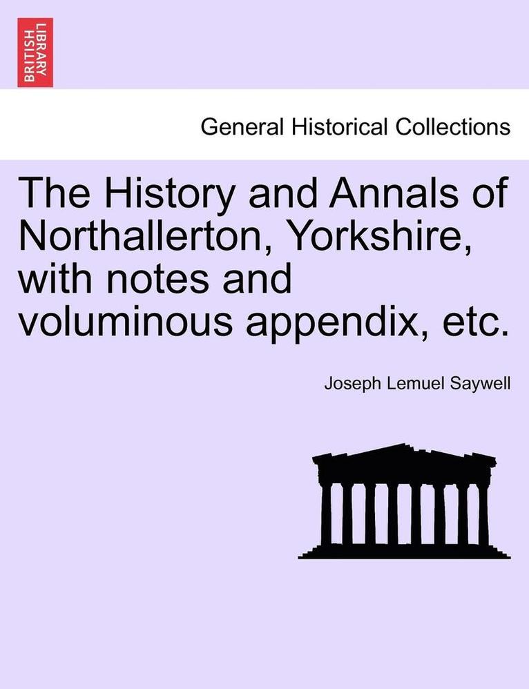 The History and Annals of Northallerton, Yorkshire, with Notes and Voluminous Appendix, Etc. 1