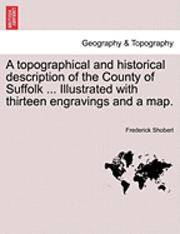 bokomslag A Topographical and Historical Description of the County of Suffolk ... Illustrated with Thirteen Engravings and a Map.