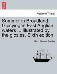 bokomslag Summer in Broadland. Gipsying in East Anglian Waters ... Illustrated by the Gipsies. Sixth Edition.