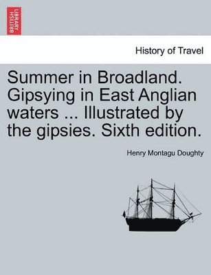 Summer in Broadland. Gipsying in East Anglian Waters ... Illustrated by the Gipsies. Sixth Edition. 1