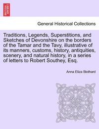 bokomslag Traditions, Legends, Superstitions, and Sketches of Devonshire on the Borders of the Tamar and the Tavy, Illustrative of Its Manners, Customs, History