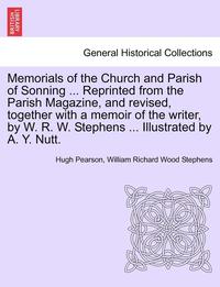 bokomslag Memorials of the Church and Parish of Sonning ... Reprinted from the Parish Magazine, and Revised, Together with a Memoir of the Writer, by W. R. W. Stephens ... Illustrated by A. Y. Nutt.