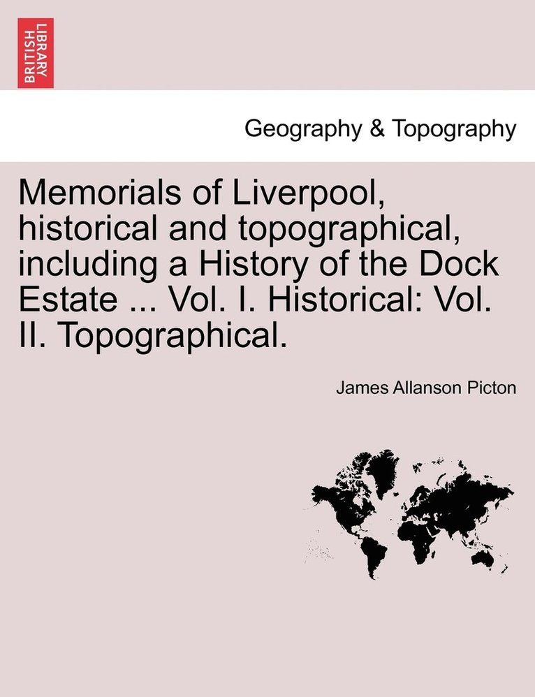 Memorials of Liverpool, historical and topographical, including a History of the Dock Estate ... Vol. I. Historical 1