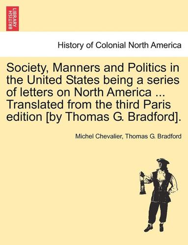 bokomslag Society, Manners and Politics in the United States Being a Series of Letters on North America ... Translated from the Third Paris Edition [By Thomas G. Bradford].