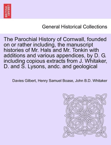 bokomslag The Parochial History of Cornwall, founded on or rather including, the manuscript histories of Mr. Hals and Mr. Tonkin with additions and various appendices, by D. G. including copious extracts from