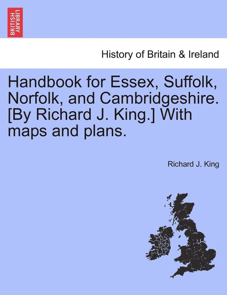 Handbook for Essex, Suffolk, Norfolk, and Cambridgeshire. [By Richard J. King.] With maps and plans. 1